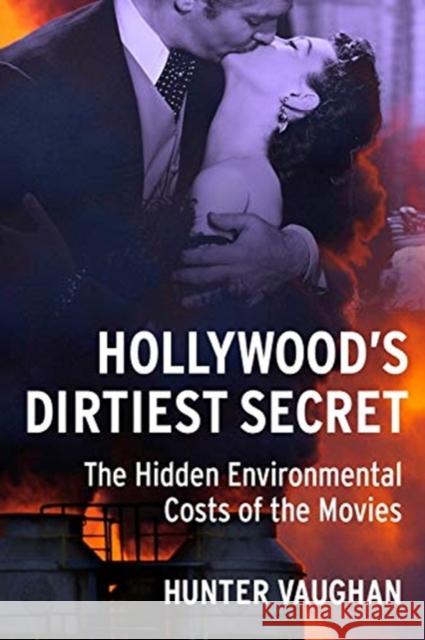 Hollywood's Dirtiest Secret: The Hidden Environmental Costs of the Movies Hunter Vaughan 9780231182409 Columbia University Press