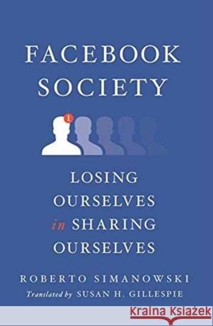 Facebook Society: Losing Ourselves in Sharing Ourselves Simanowski, Roberto 9780231182720 Columbia University Press