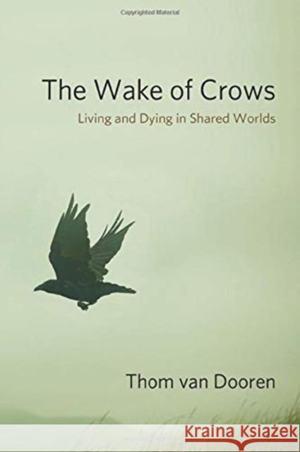 The Wake of Crows: Living and Dying in Shared Worlds Thom Van Dooren 9780231182829