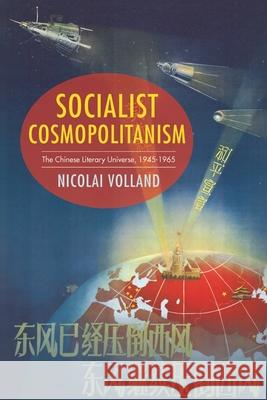 Socialist Cosmopolitanism: The Chinese Literary Universe, 1945-1965 Volland, Nicolai 9780231183109