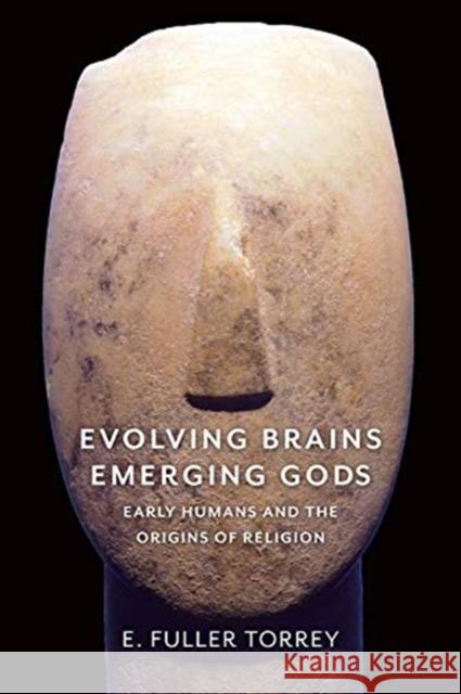 Evolving Brains, Emerging Gods: Early Humans and the Origins of Religion E. Fuller Torrey 9780231183376 Columbia University Press