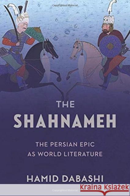 The Shahnameh: The Persian Epic as World Literature Hamid Dabashi 9780231183444