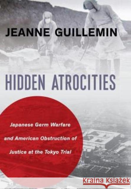 Hidden Atrocities: Japanese Germ Warfare and American Obstruction of Justice at the Tokyo Trial Jeanne Guillemin 9780231183529 Columbia University Press