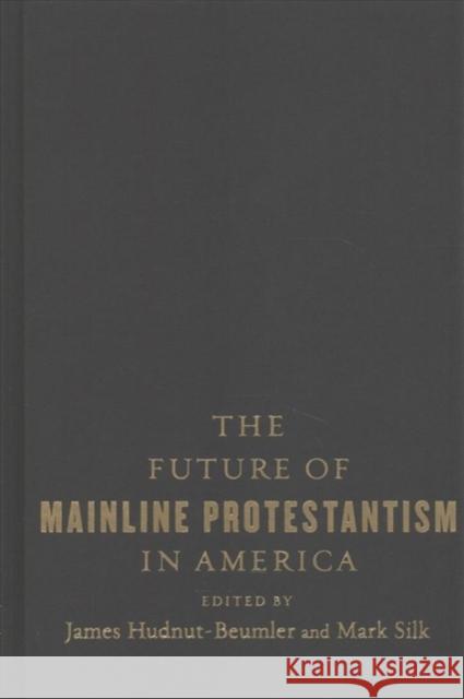 The Future of Mainline Protestantism in America Hudnut–beumler, James; Silk, Mark; Walsh, Andrew 9780231183604