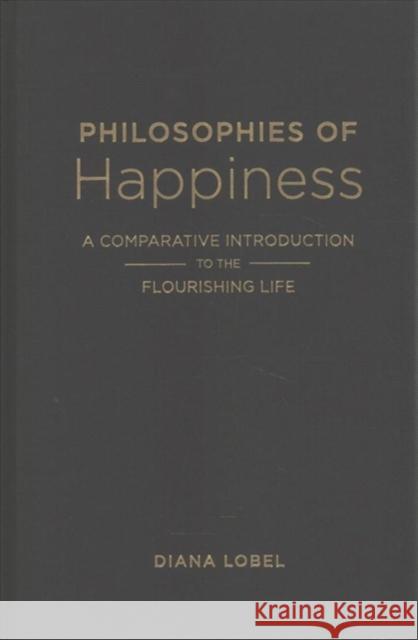 Philosophies of Happiness: A Comparative Introduction to the Flourishing Life Diana Lobel 9780231184106 Columbia University Press