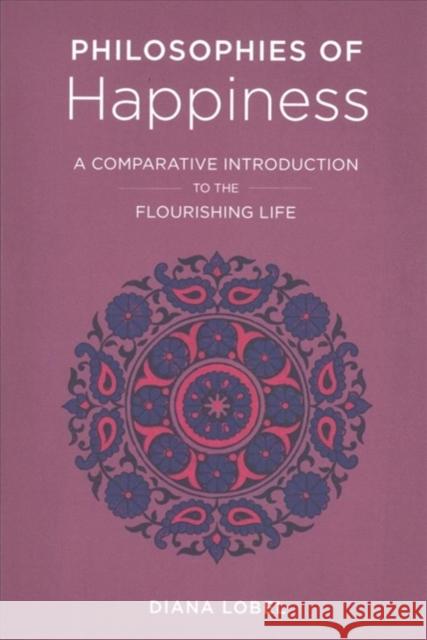 Philosophies of Happiness: A Comparative Introduction to the Flourishing Life Lobel, Diana 9780231184113 Columbia University Press