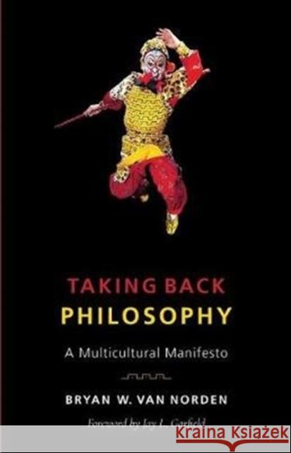 Taking Back Philosophy: A Multicultural Manifesto Bryan W. Va Jay Garfield 9780231184373 Columbia University Press