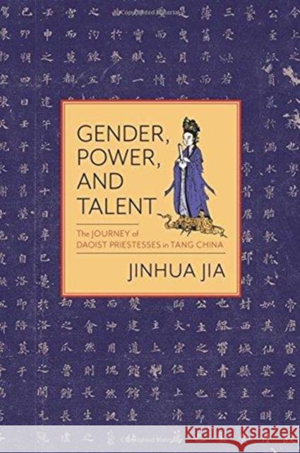 Gender, Power, and Talent: The Journey of Daoist Priestesses in Tang China Jia, Jinhua 9780231184441