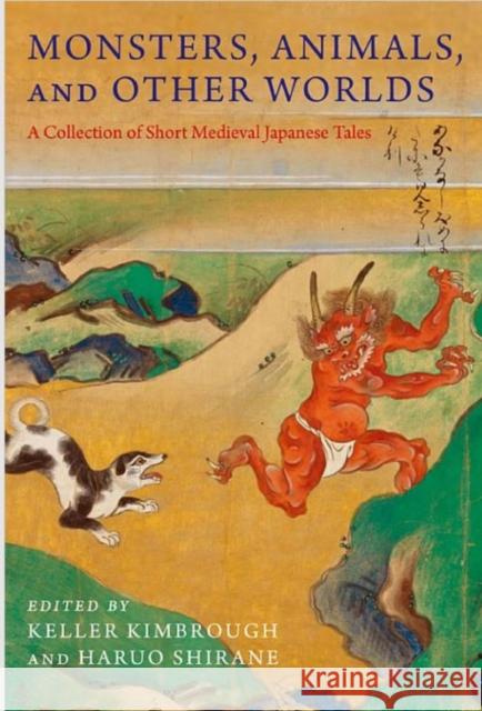 Monsters, Animals, and Other Worlds: A Collection of Short Medieval Japanese Tales Kimbrough, R. Keller; Shirane, Haruo 9780231184465 John Wiley & Sons