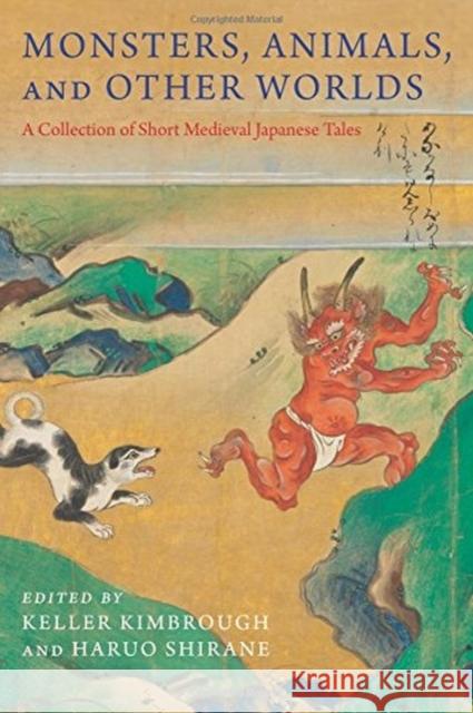 Monsters, Animals, and Other Worlds: A Collection of Short Medieval Japanese Tales Kimbrough, R. Keller; Shirane, Haruo 9780231184472 John Wiley & Sons