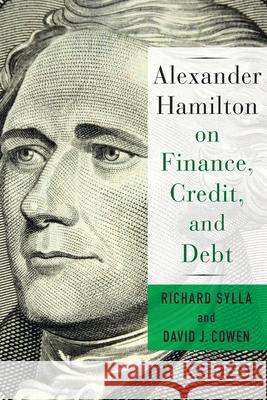 Alexander Hamilton on Finance, Credit, and Debt David Cowen Richard Sylla 9780231184564