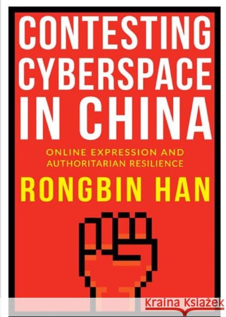 Contesting Cyberspace in China: Online Expression and Authoritarian Resilience Rongbin Han 9780231184748 Columbia University Press