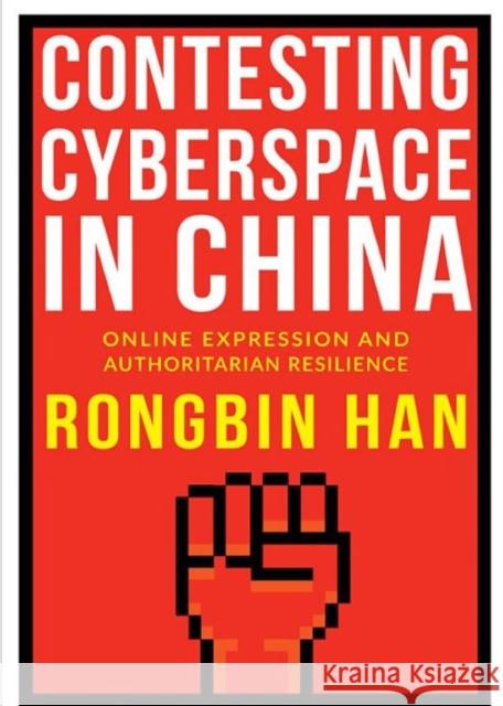 Contesting Cyberspace in China: Online Expression and Authoritarian Resilience Rongbin Han 9780231184748