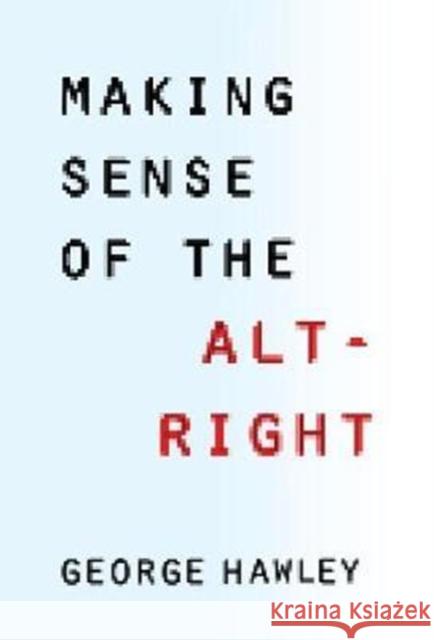 Making Sense of the Alt-Right George Hawley 9780231185127 Columbia University Press