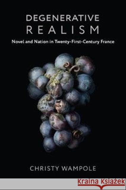 Degenerative Realism: Novel and Nation in Twenty-First-Century France Christy Wampole 9780231185165 Columbia University Press