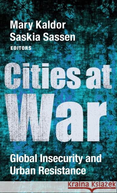 Cities at War: Global Insecurity and Urban Resistance Mary Kaldor Saskia Sassen 9780231185387