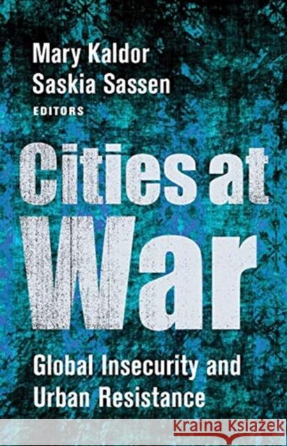Cities at War: Global Insecurity and Urban Resistance Mary Kaldor Saskia Sassen 9780231185394