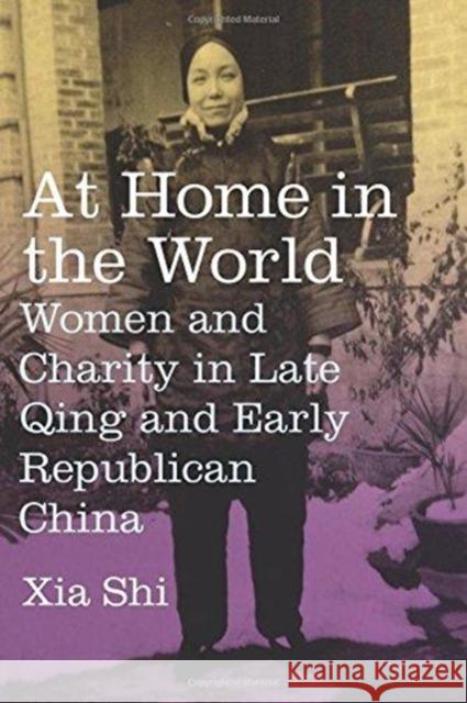 At Home in the World: Women and Charity in Late Qing and Early Republican China Xia Shi 9780231185608 Columbia University Press