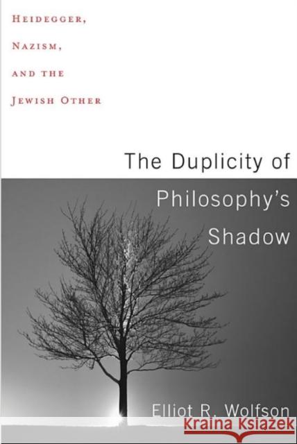 The Duplicity of Philosophy's Shadow: Heidegger, Nazism, and the Jewish Other Wolfson, Elliot R. 9780231185639 Columbia University Press