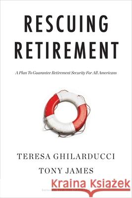 Rescuing Retirement: A Plan to Guarantee Retirement Security for All Americans Teresa Ghilarducci Tony James 9780231185646 Columbia University Press