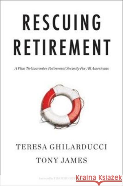 Rescuing Retirement: A Plan to Guarantee Retirement Security for All Americans Teresa Ghilarducci Tony James Timothy Geithner 9780231185653 Columbia University Press