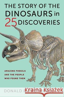 The Story of the Dinosaurs in 25 Discoveries: Amazing Fossils and the People Who Found Them Donald R. Prothero 9780231186025 Columbia University Press