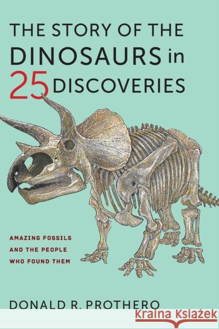 The Story of the Dinosaurs in 25 Discoveries: Amazing Fossils and the People Who Found Them Donald R. Prothero 9780231186032 Columbia University Press
