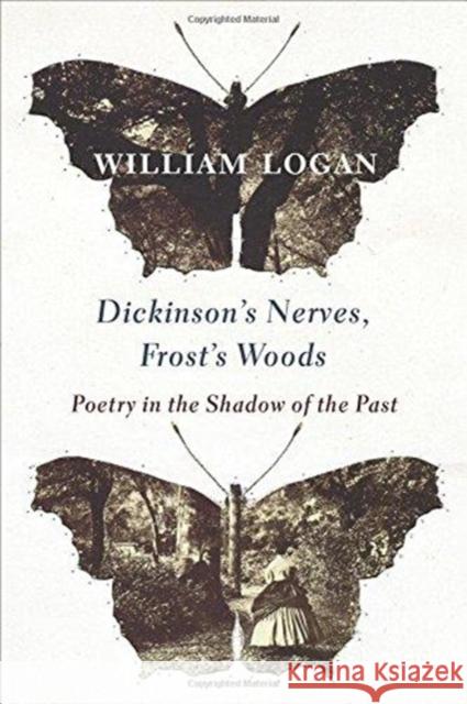 Dickinson's Nerves, Frost's Woods: Poetry in the Shadow of the Past William Logan 9780231186148 Columbia University Press