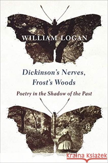 Dickinson's Nerves, Frost's Woods: Poetry in the Shadow of the Past William Logan 9780231186155 Columbia Business School Publishing