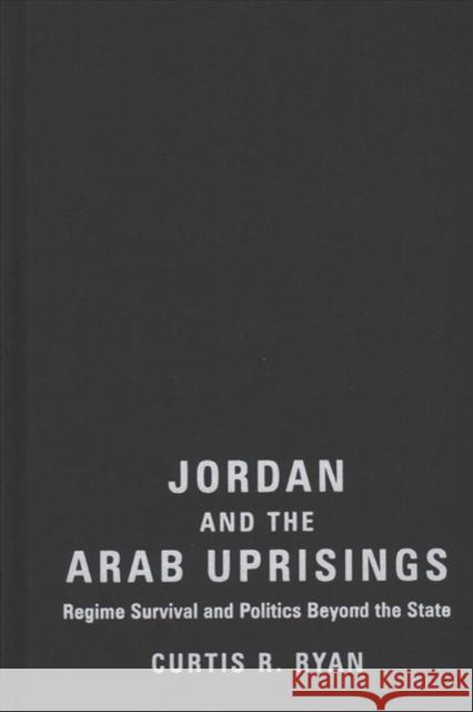 Jordan and the Arab Uprisings: Regime Survival and Politics Beyond the State Curtis R. Ryan 9780231186261