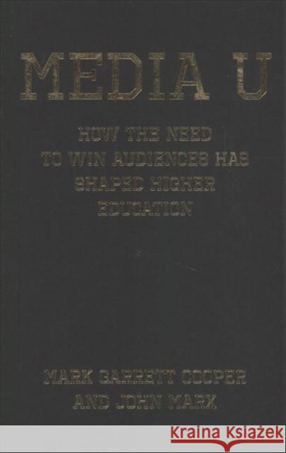 Media U: How the Need to Win Audiences Has Shaped Higher Education John Marx Mark Garrett Cooper 9780231186360 Columbia University Press