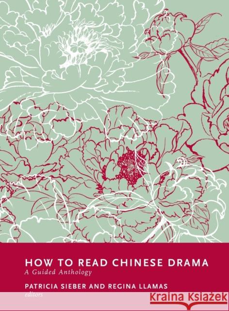 How to Read Chinese Drama: A Guided Anthology Patricia Sieber Regina S. Llamas 9780231186483 Columbia University Press
