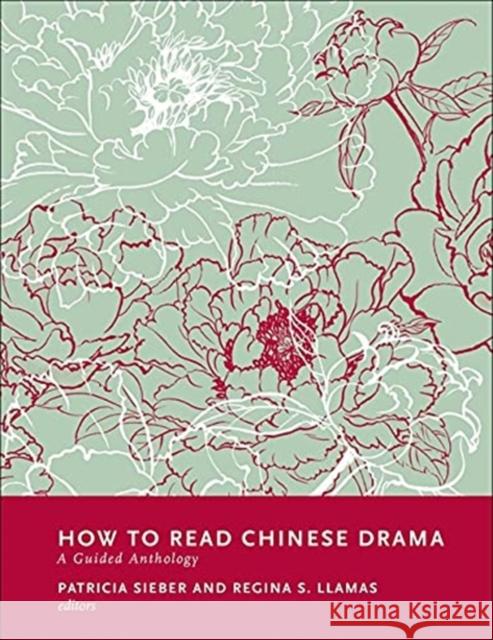 How to Read Chinese Drama: A Guided Anthology Patricia Sieber Regina S. Llamas 9780231186490 Columbia University Press