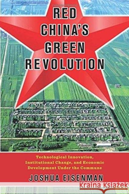 Red China's Green Revolution: Technological Innovation, Institutional Change, and Economic Development Under the Commune Joshua Eisenman 9780231186674 Columbia University Press