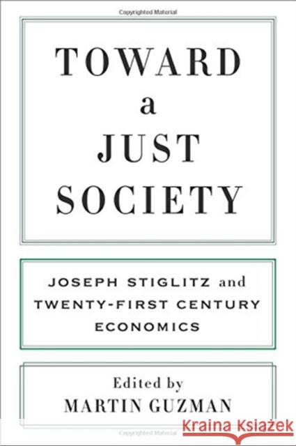 Toward a Just Society: Joseph Stiglitz and Twenty-First Century Economics Martin Guzman 9780231186728 Columbia University Press