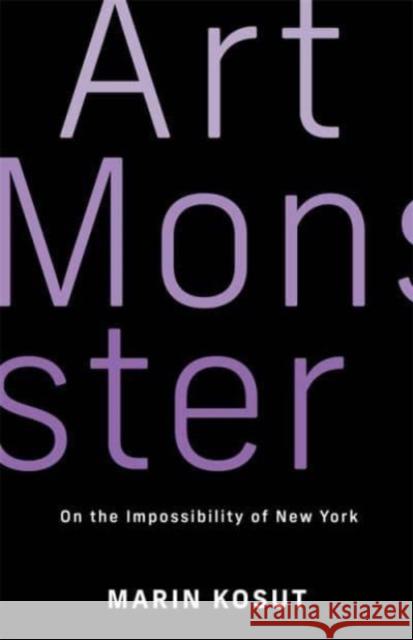 Art Monster: On the Possibility of New York Marin Kosut 9780231186742 Columbia University Press