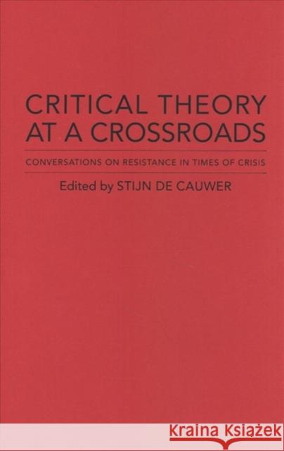 Critical Theory at a Crossroads: Conversations on Resistance in Times of Crisis Stijn de Cauwer 9780231186780 Columbia University Press