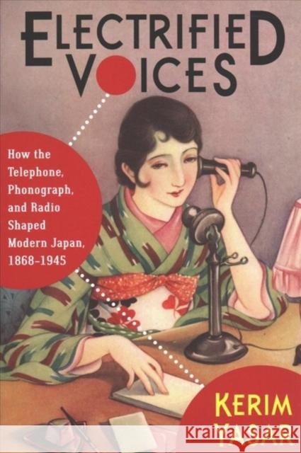 Electrified Voices: How the Telephone, Phonograph, and Radio Shaped Modern Japan, 1868-1945 Kerim Yasar 9780231187138