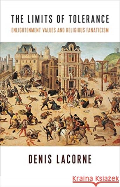 The Limits of Tolerance: Enlightenment Values and Religious Fanaticism C. Jon Delogu 9780231187145 Columbia University Press