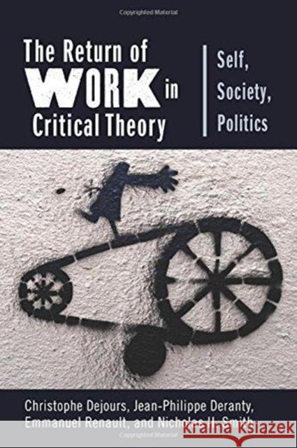 The Return of Work in Critical Theory: Self, Society, Politics Christophe Dejours Jean-Philippe Deranty Emmanuel Renault 9780231187282 Columbia University Press