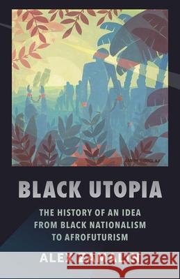 Black Utopia: The History of an Idea from Black Nationalism to Afrofuturism Alex Zamalin 9780231187411 Columbia University Press