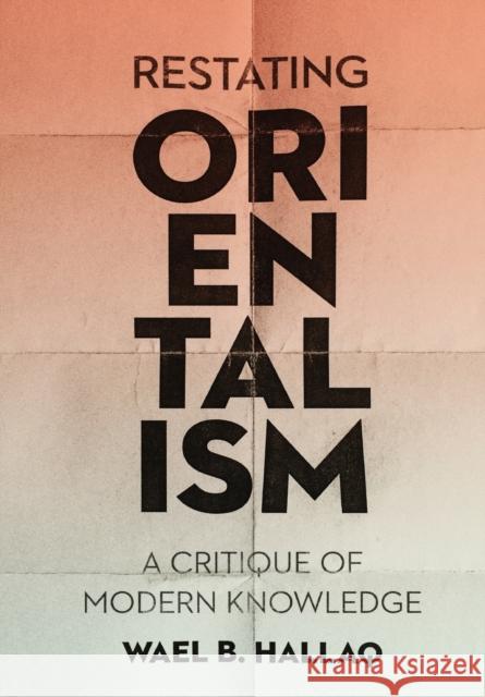 Restating Orientalism: A Critique of Modern Knowledge Hallaq, Wael 9780231187626 Columbia University Press