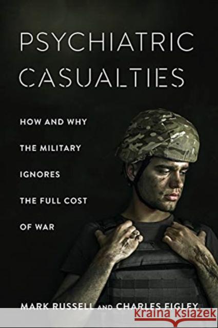 Psychiatric Casualties: How and Why the Military Ignores the Full Cost of War Russell, Mark 9780231187770
