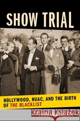 Show Trial: Hollywood, HUAC, and the Birth of the Blacklist Doherty, Thomas 9780231187787