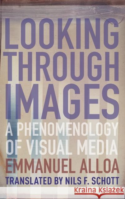Looking Through Images: A Phenomenology of Visual Media Emmanuel Alloa Nils Schott Daniel Herwitz 9780231187923