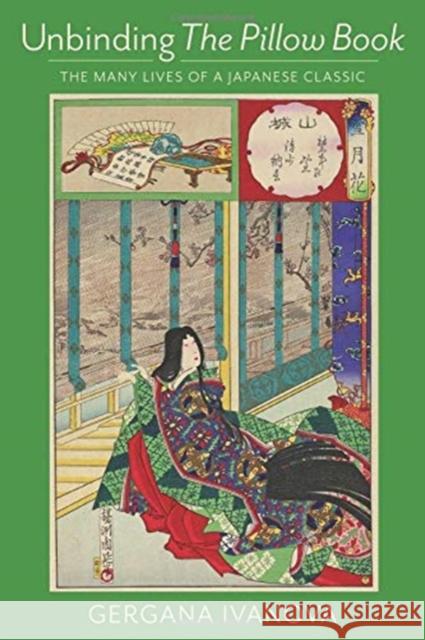 Unbinding the Pillow Book: The Many Lives of a Japanese Classic Gergana Ivanova 9780231187985 Columbia University Press