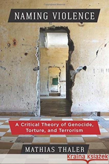 Naming Violence: A Critical Theory of Genocide, Torture, and Terrorism Mathias Thaler 9780231188142 Columbia University Press