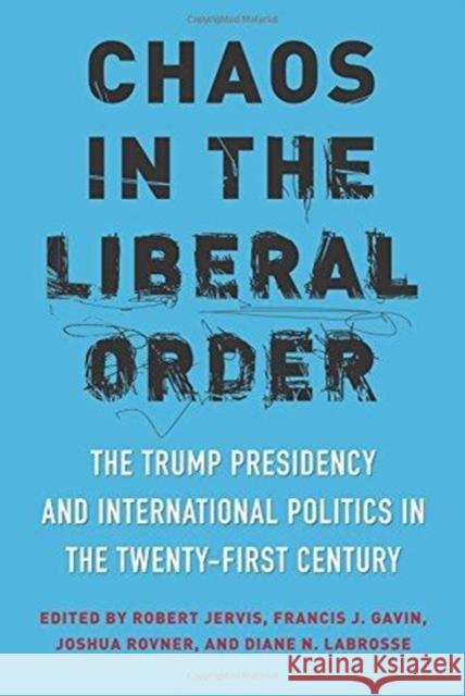 Chaos in the Liberal Order: The Trump Presidency and International Politics in the Twenty-First Century Jervis, Robert 9780231188357 Columbia University Press