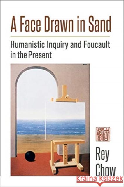 A Face Drawn in Sand: Humanistic Inquiry and Foucault in the Present Rey Chow 9780231188364 Columbia University Press