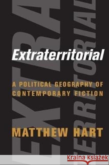Extraterritorial: A Political Geography of Contemporary Fiction Matthew Hart 9780231188388 Columbia University Press